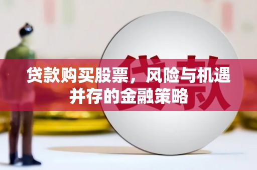 濮阳贷款购买股票，风险与机遇并存的金融策略