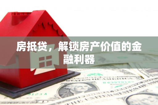 濮阳房抵贷，解锁房产价值的金融利器