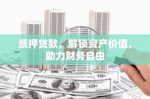 濮阳质押贷款，解锁资产价值，助力财务自由