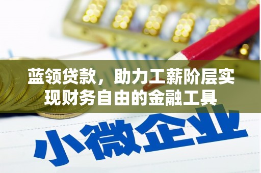 濮阳蓝领贷款，助力工薪阶层实现财务自由的金融工具