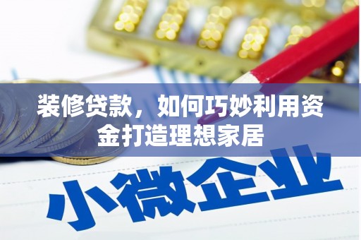 濮阳装修贷款，如何巧妙利用资金打造理想家居