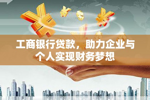 濮阳工商银行贷款，助力企业与个人实现财务梦想
