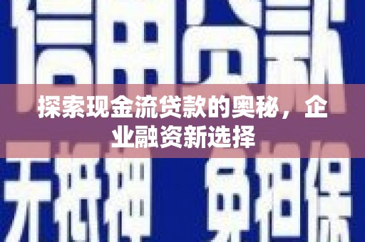 濮阳探索现金流贷款的奥秘，企业融资新选择