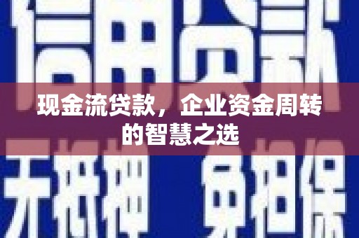濮阳现金流贷款，企业资金周转的智慧之选