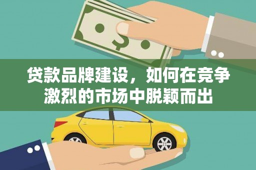 濮阳贷款品牌建设，如何在竞争激烈的市场中脱颖而出