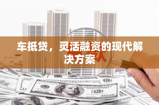 濮阳车抵贷，灵活融资的现代解决方案
