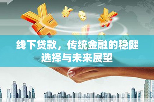 濮阳线下贷款，传统金融的稳健选择与未来展望