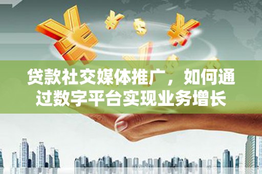濮阳贷款社交媒体推广，如何通过数字平台实现业务增长