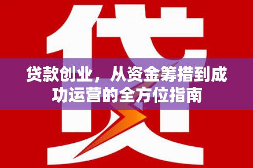 濮阳贷款创业，从资金筹措到成功运营的全方位指南