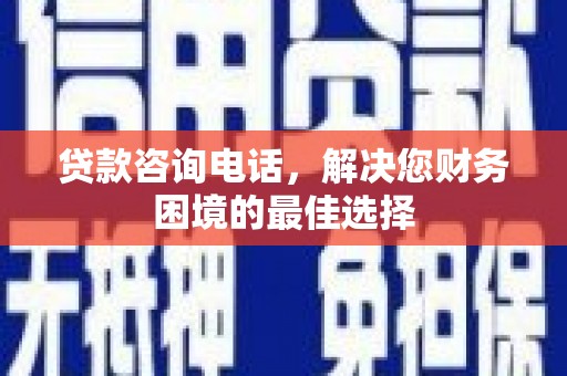 濮阳贷款咨询电话，解决您财务困境的最佳选择