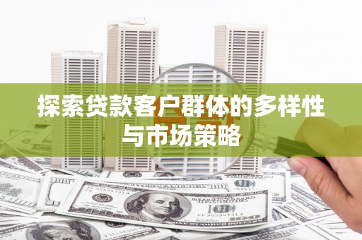 濮阳探索贷款客户群体的多样性与市场策略