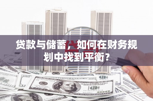 濮阳贷款与储蓄，如何在财务规划中找到平衡？