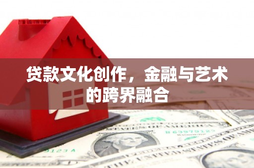 濮阳贷款文化创作，金融与艺术的跨界融合