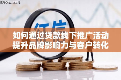 濮阳如何通过贷款线下推广活动提升品牌影响力与客户转化率
