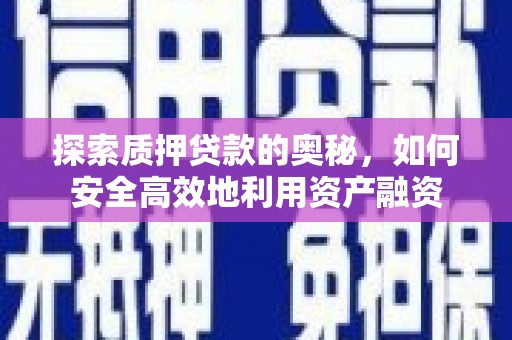 濮阳探索质押贷款的奥秘，如何安全高效地利用资产融资