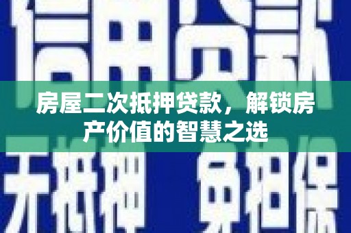 濮阳房屋二次抵押贷款，解锁房产价值的智慧之选