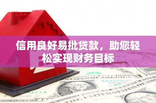 濮阳信用良好易批贷款，助您轻松实现财务目标