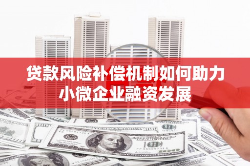 濮阳贷款风险补偿机制如何助力小微企业融资发展