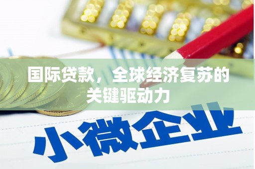 濮阳国际贷款，全球经济复苏的关键驱动力