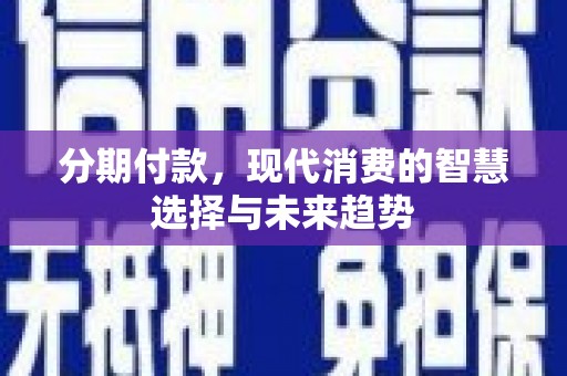濮阳分期付款，现代消费的智慧选择与未来趋势