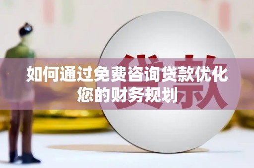 濮阳如何通过免费咨询贷款优化您的财务规划