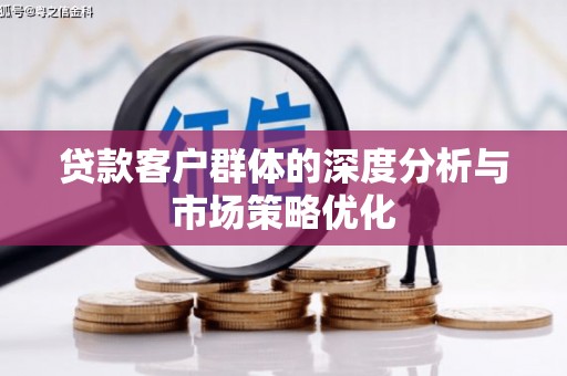 濮阳贷款客户群体的深度分析与市场策略优化