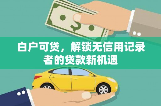 濮阳白户可贷，解锁无信用记录者的贷款新机遇