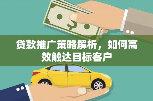 濮阳贷款推广策略解析，如何高效触达目标客户