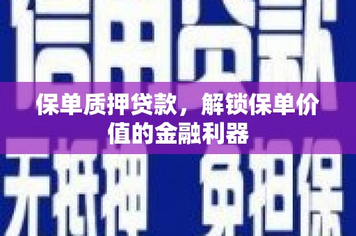 濮阳保单质押贷款，解锁保单价值的金融利器