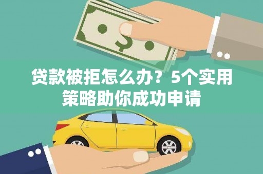 濮阳贷款被拒怎么办？5个实用策略助你成功申请