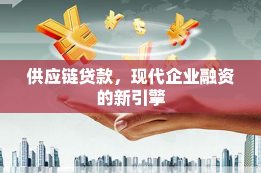濮阳供应链贷款，现代企业融资的新引擎