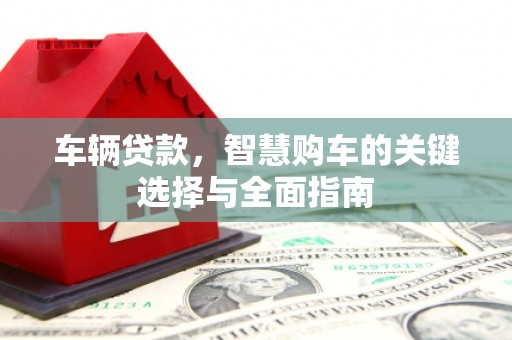 濮阳车辆贷款，智慧购车的关键选择与全面指南
