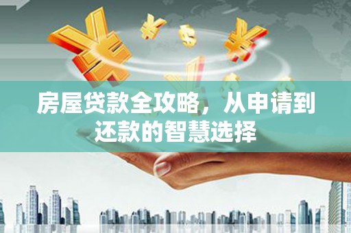 濮阳房屋贷款全攻略，从申请到还款的智慧选择