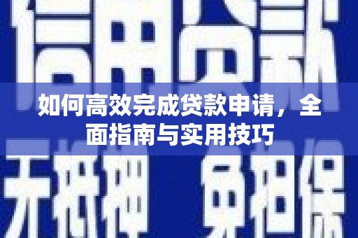 濮阳如何高效完成贷款申请，全面指南与实用技巧