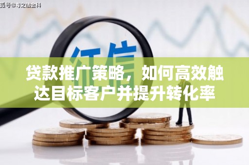 濮阳贷款推广策略，如何高效触达目标客户并提升转化率