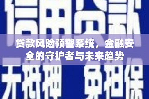 濮阳贷款风险预警系统，金融安全的守护者与未来趋势