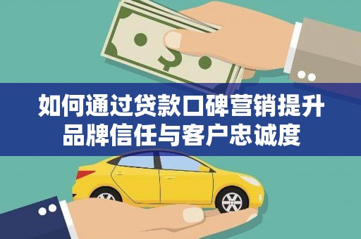 濮阳如何通过贷款口碑营销提升品牌信任与客户忠诚度