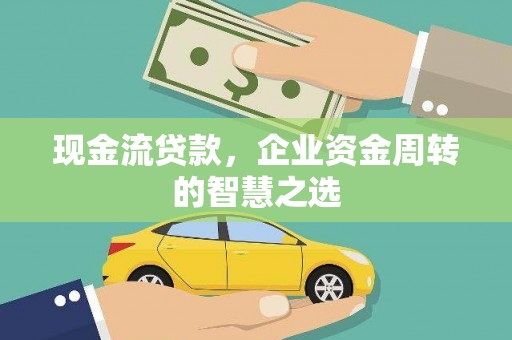 濮阳现金流贷款，企业资金周转的智慧之选