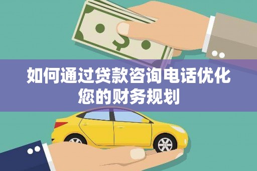 濮阳如何通过贷款咨询电话优化您的财务规划