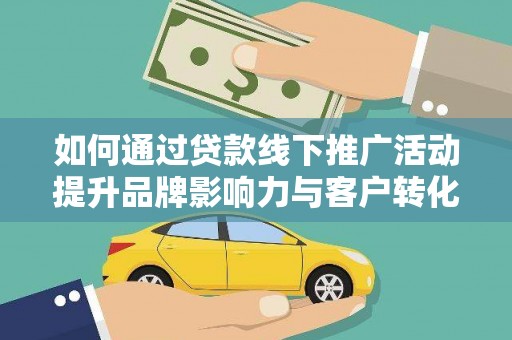 濮阳如何通过贷款线下推广活动提升品牌影响力与客户转化率