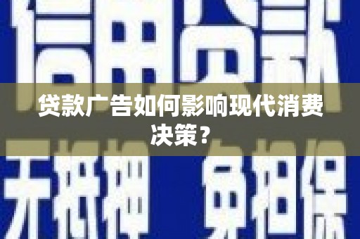 濮阳贷款广告如何影响现代消费决策？