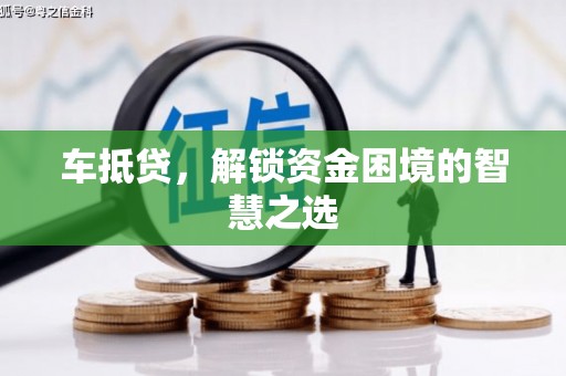 濮阳车抵贷，解锁资金困境的智慧之选