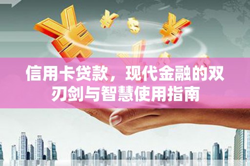 濮阳信用卡贷款，现代金融的双刃剑与智慧使用指南