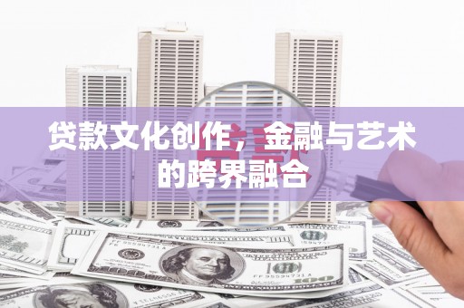 濮阳贷款文化创作，金融与艺术的跨界融合