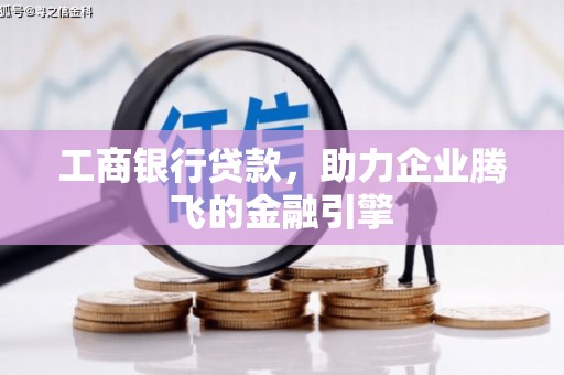 濮阳工商银行贷款，助力企业腾飞的金融引擎