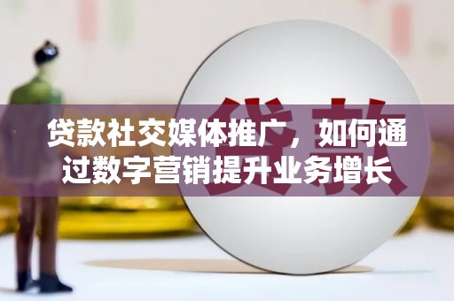 濮阳贷款社交媒体推广，如何通过数字营销提升业务增长