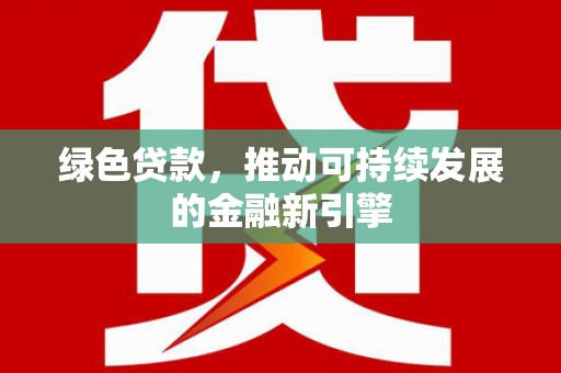 濮阳绿色贷款，推动可持续发展的金融新引擎