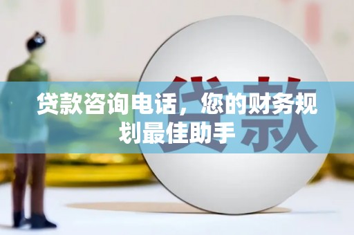 濮阳贷款咨询电话，您的财务规划最佳助手