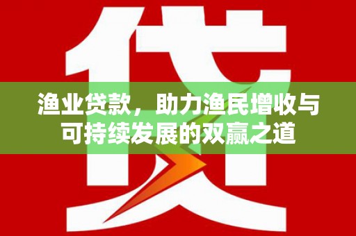 濮阳渔业贷款，助力渔民增收与可持续发展的双赢之道
