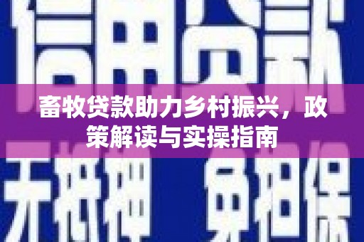 濮阳畜牧贷款助力乡村振兴，政策解读与实操指南